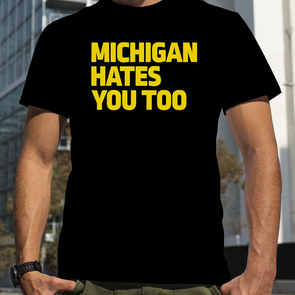 Michigan Hates You Too Shirt