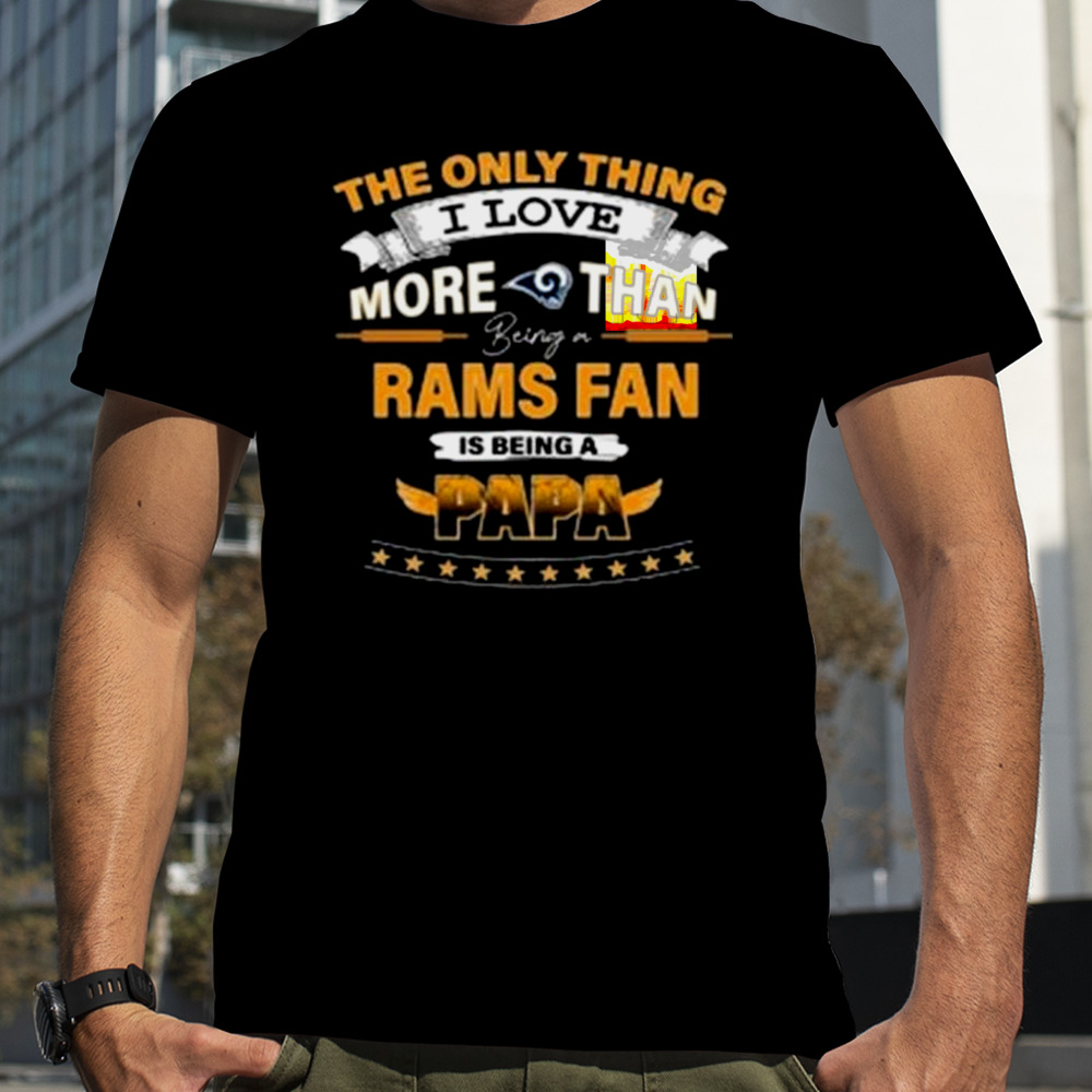 The Only Thing I Love More Than Being A Los Angeles Rams Fan Is Being A Papa shirt