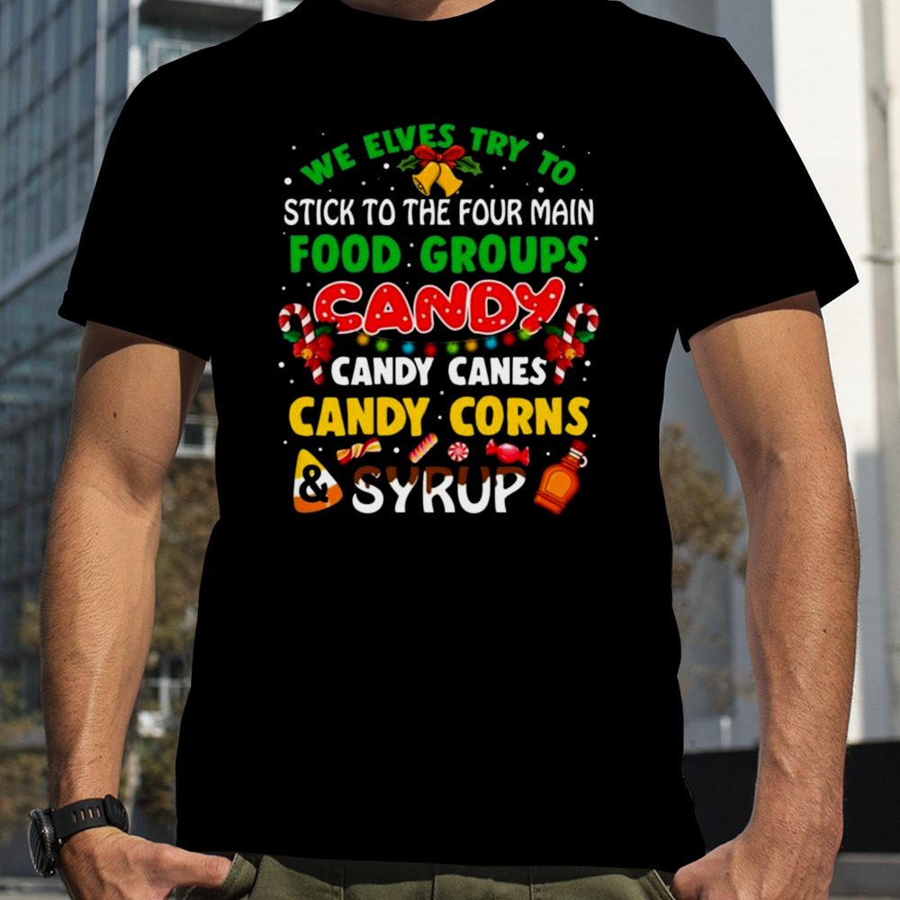 We Elves Try To Stick To The Four Main Food Groups Candy Candy Canes Candy Corns Syrup Christmas 2023 T-shirt