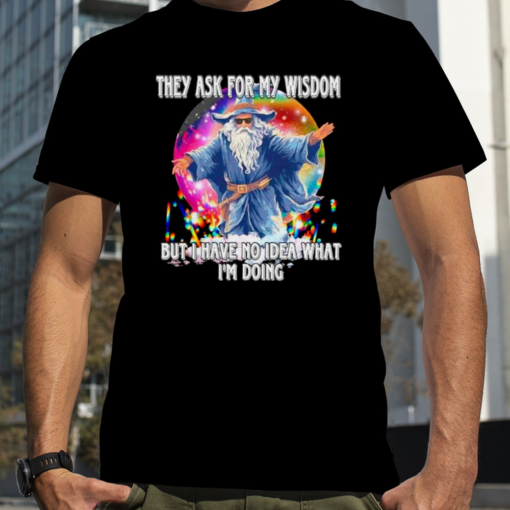 Wizard They ask for my wisdom but I have no idea what I’m doing shirt