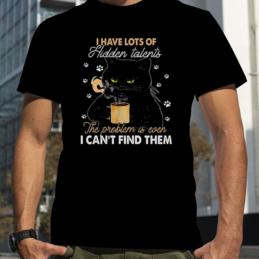 Black Cat I Have Lots Of Hidden The Problem Is Even Talents I Can’t Find Them T-shirt