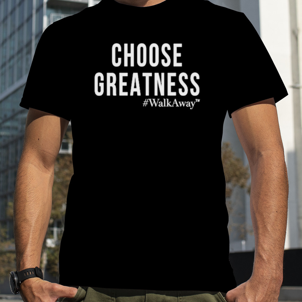 Choose greatness walkaway shirt