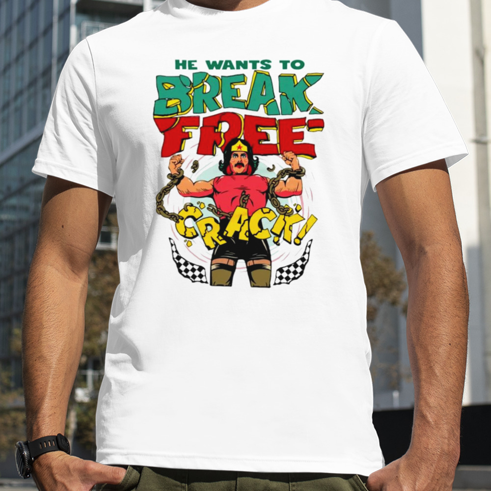 He want’s to break free crack shirt