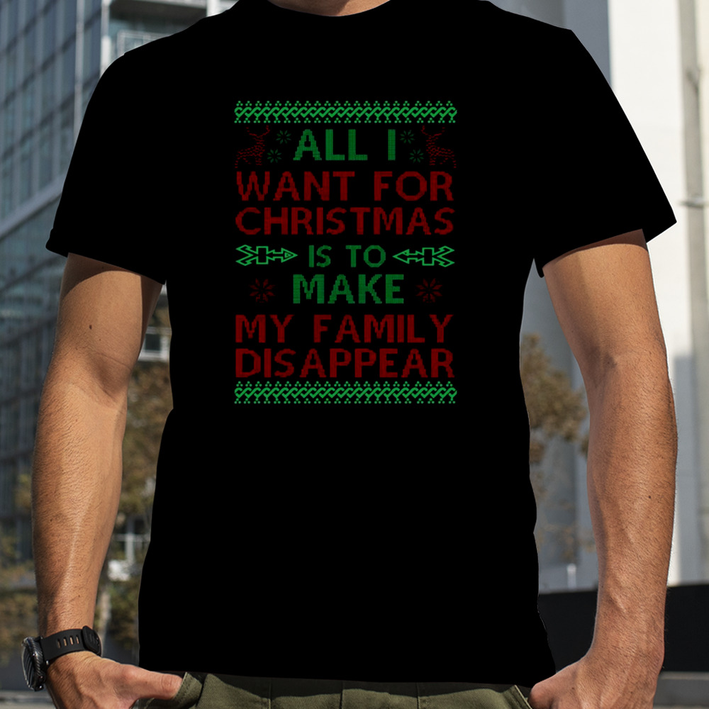 All I Want For Christmas Is To Make My Family Disappear shirt