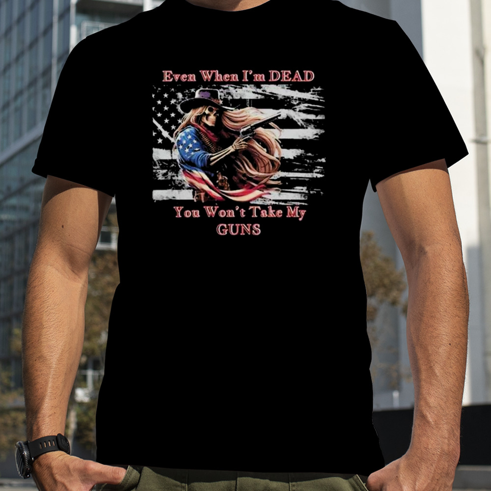 Even when I’m dead you won’t take my guns American flag vintage Skeleton cowboy T-shirt