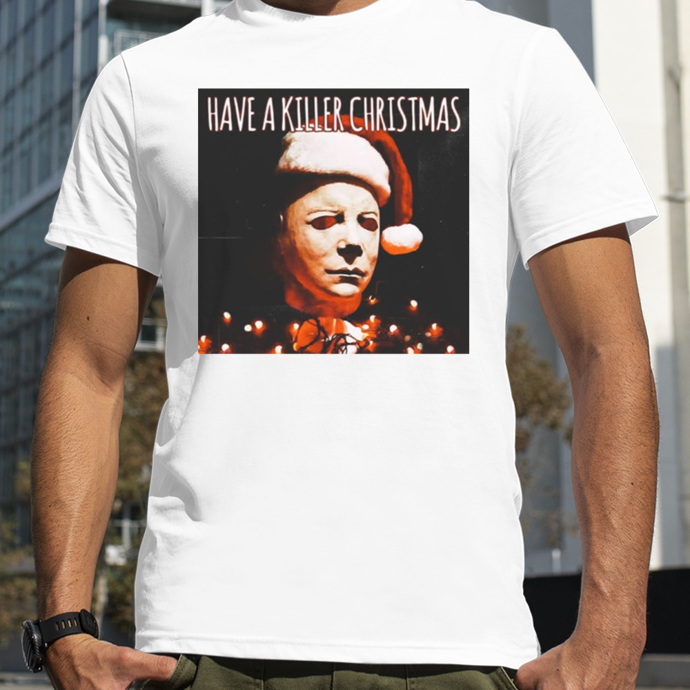 Have A Killer Christmas Michael Myers shirt