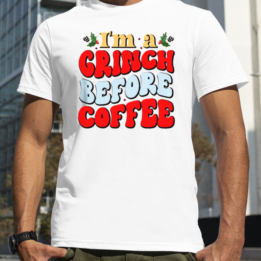 I Am A Grinch Before Coffee shirt