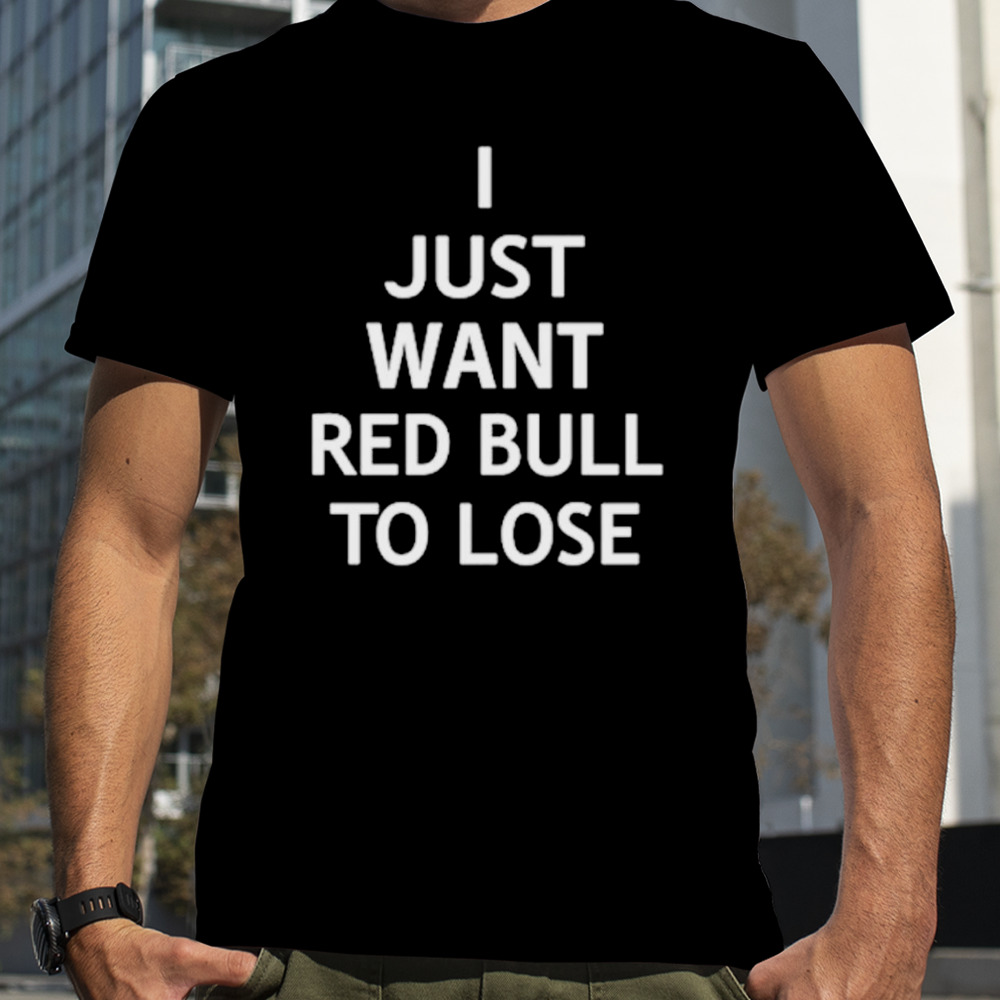 I just want red bull to lose shirt