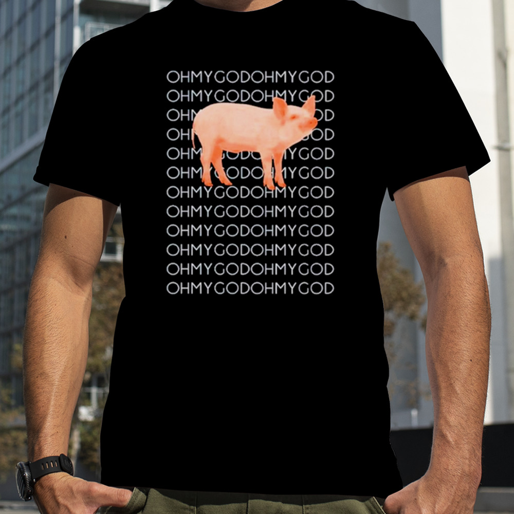 Oh my god oh my god pig shirt