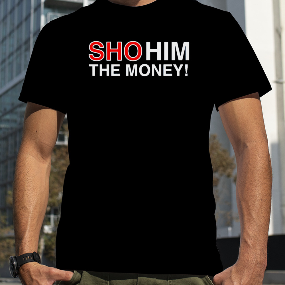 Sho him the money shirt