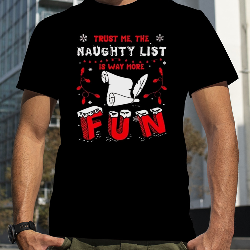 Trust Me The Naughty List Is Way More Christmas shirt