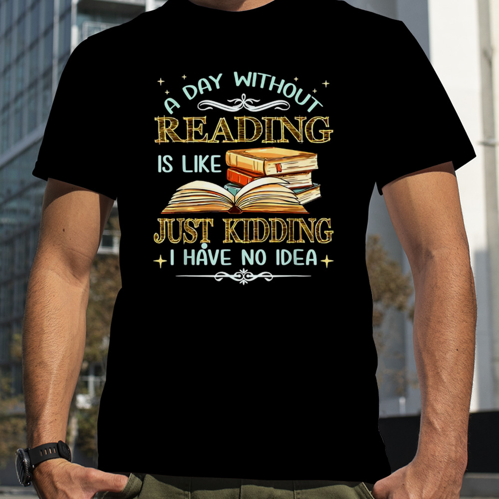 Without Reading Is Like I Have No Idea shirt