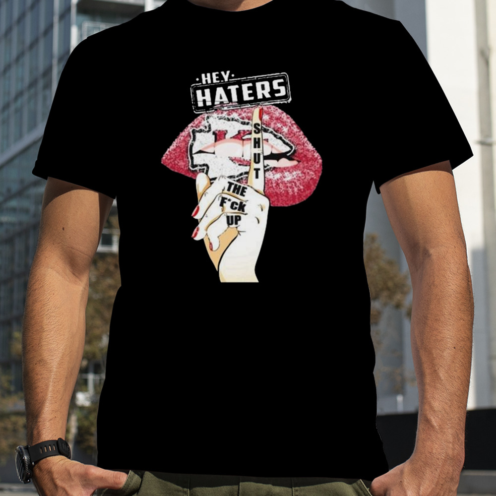 Lips Kansas City Chiefs Hey Haters Shut The Fuck Up shirt