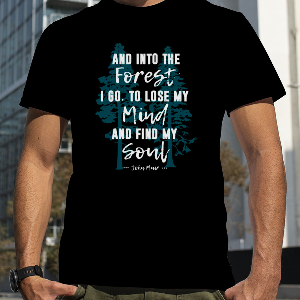 And Into The Forest I Go To Lose My Mind Quote Nature Lovers shirt