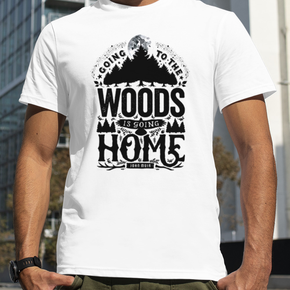 Going To The Woods Is Going Home shirt