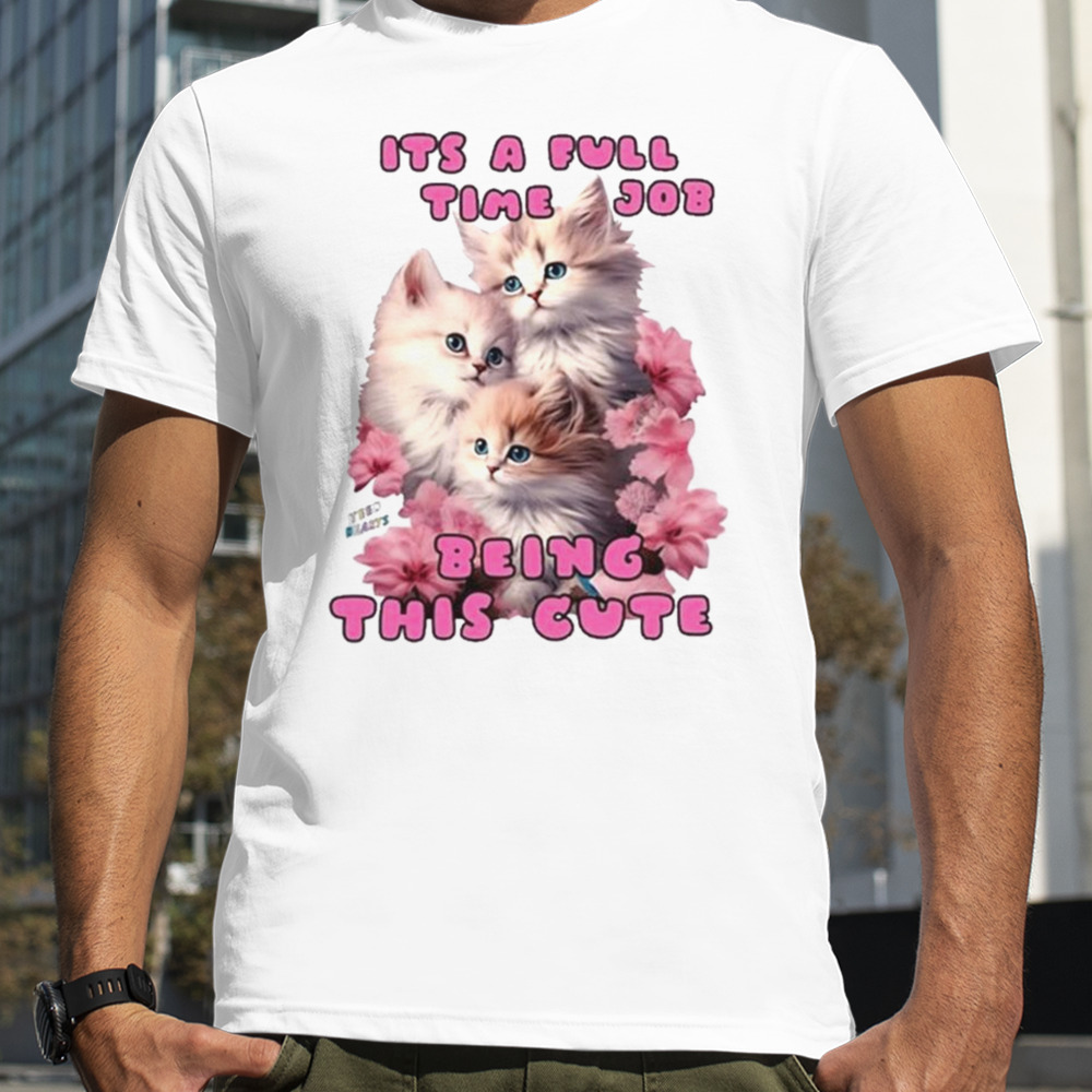 It’s A Full Time Job Being This Cute Cats T-shirt