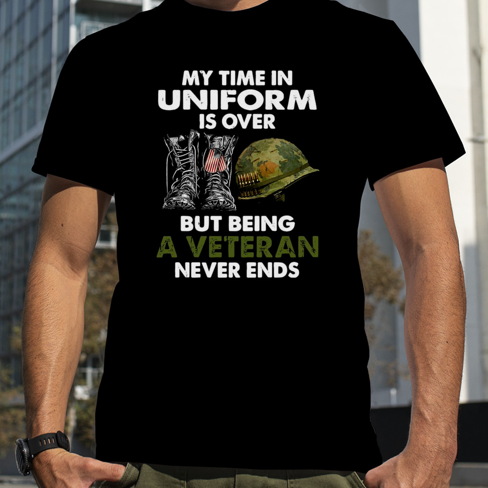 My time in uniform is over but being a veteran never ends shirt