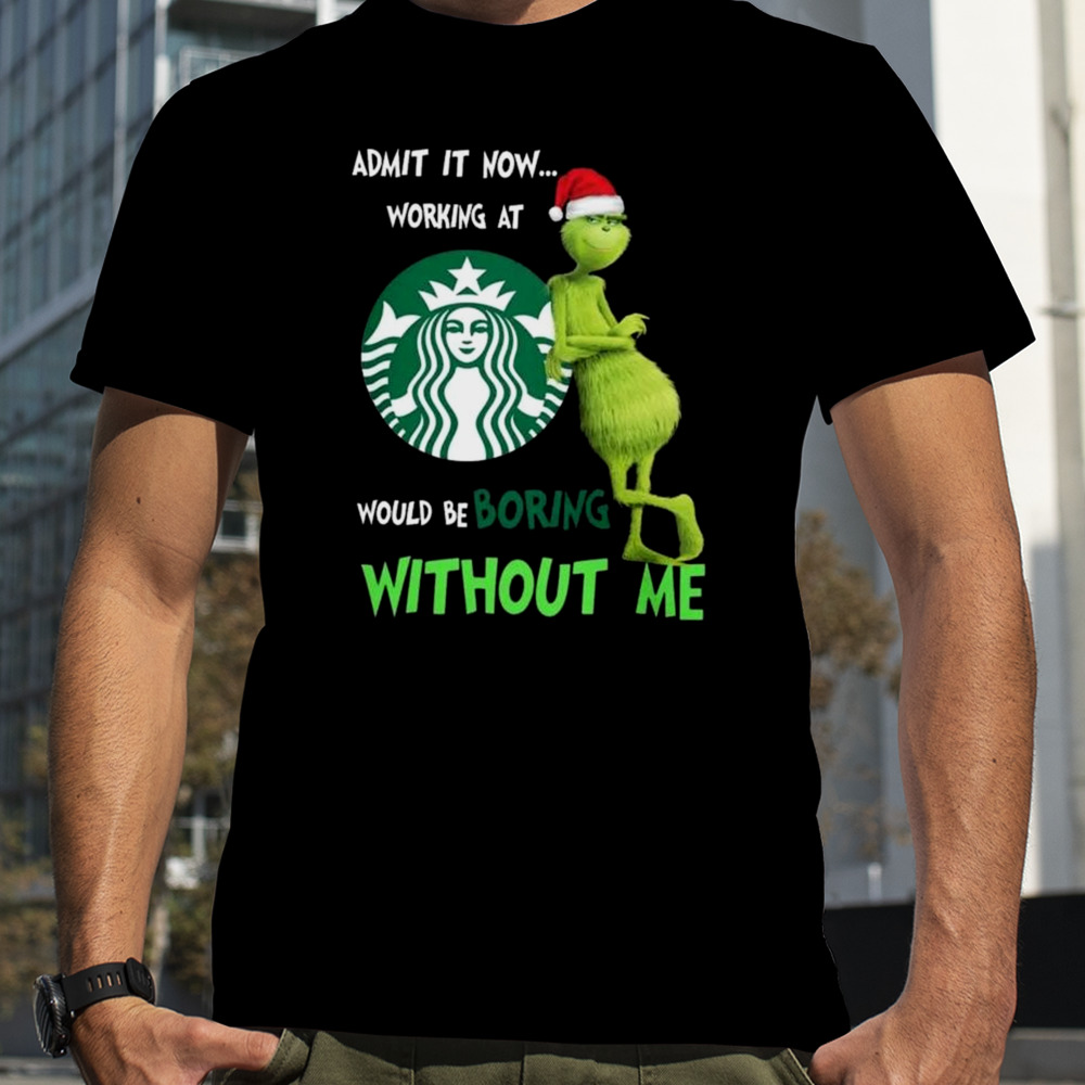 Santa Grinch Admit It Now Working At Starbucks Would Be Boring Without Me Merry Christmas 2023 shirt