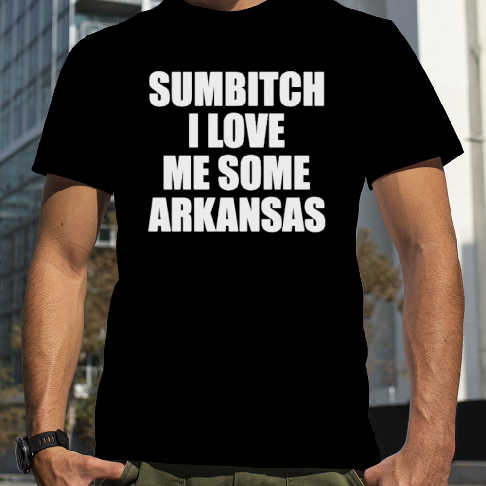 Sumbitch I love me some Arkansas shirt