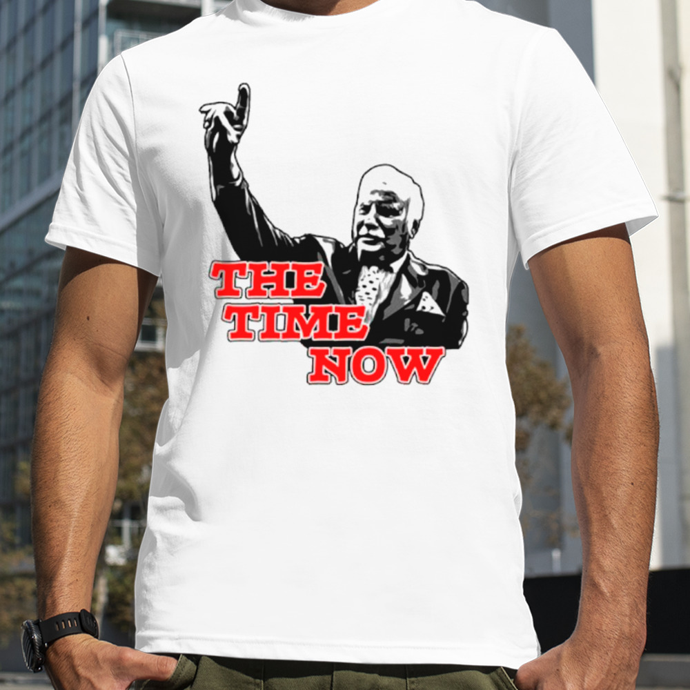 The time is now shirt