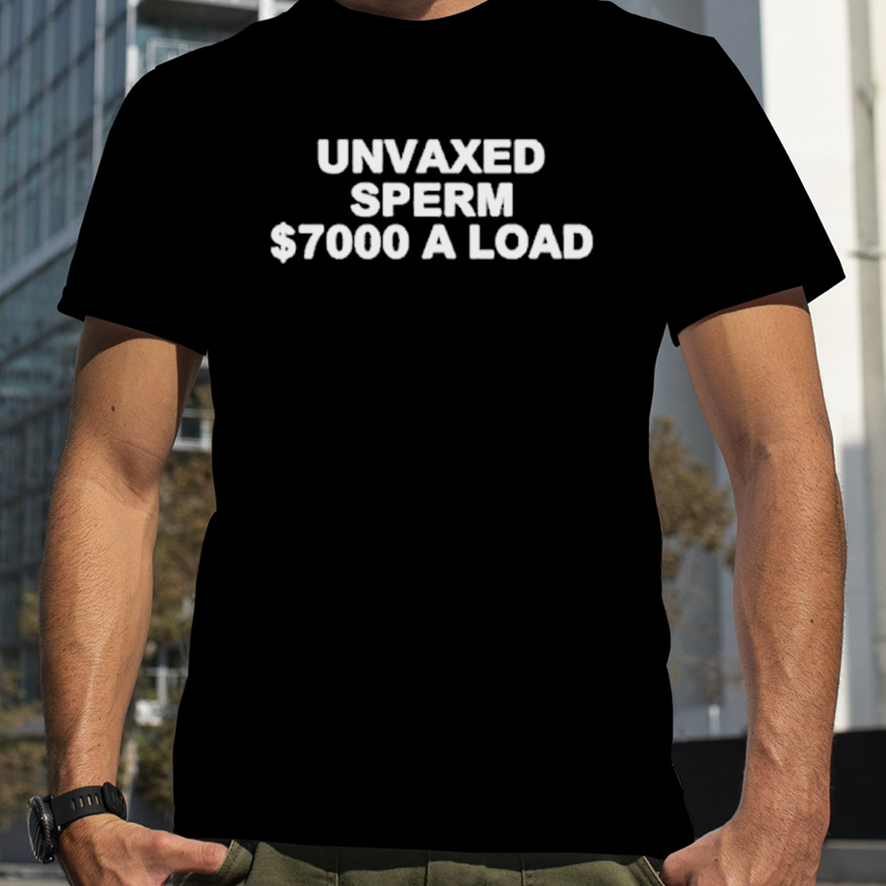 Unvaxed sperm $7000 a load shirt