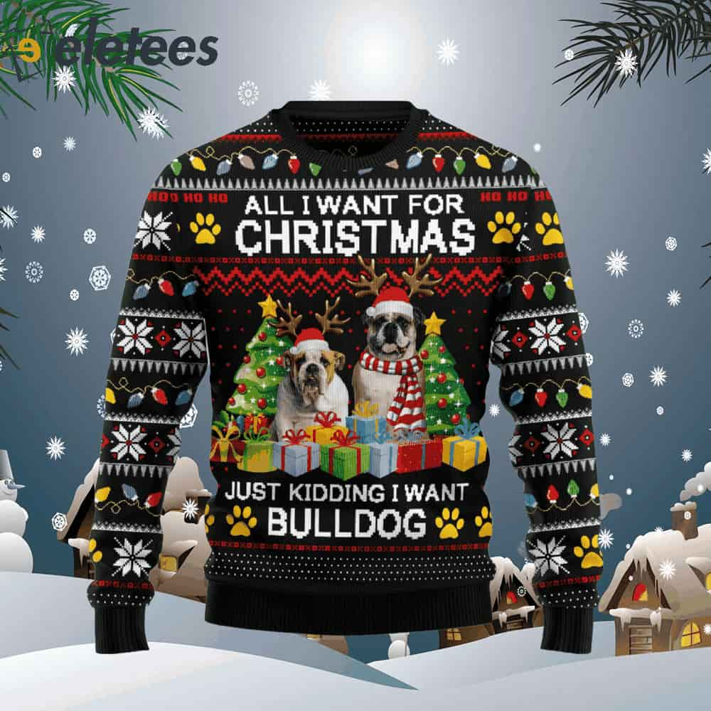 All I Want For Christmas Is Bulldog Ugly Christmas Sweater