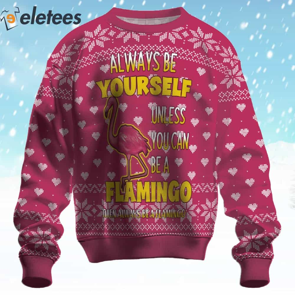 Always Be Yourself Unless You Can Be A Flamingo Ugly Christmas Sweater