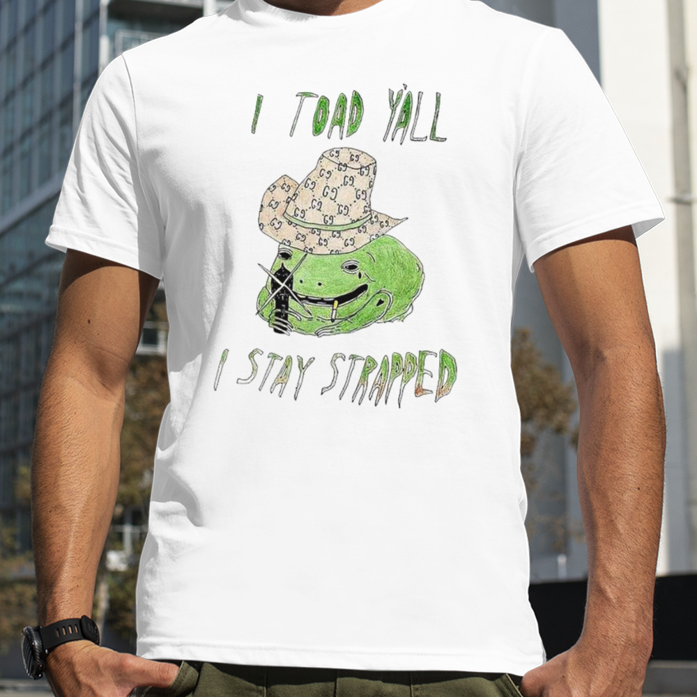 Frog I toad y’all I stay strapped shirt