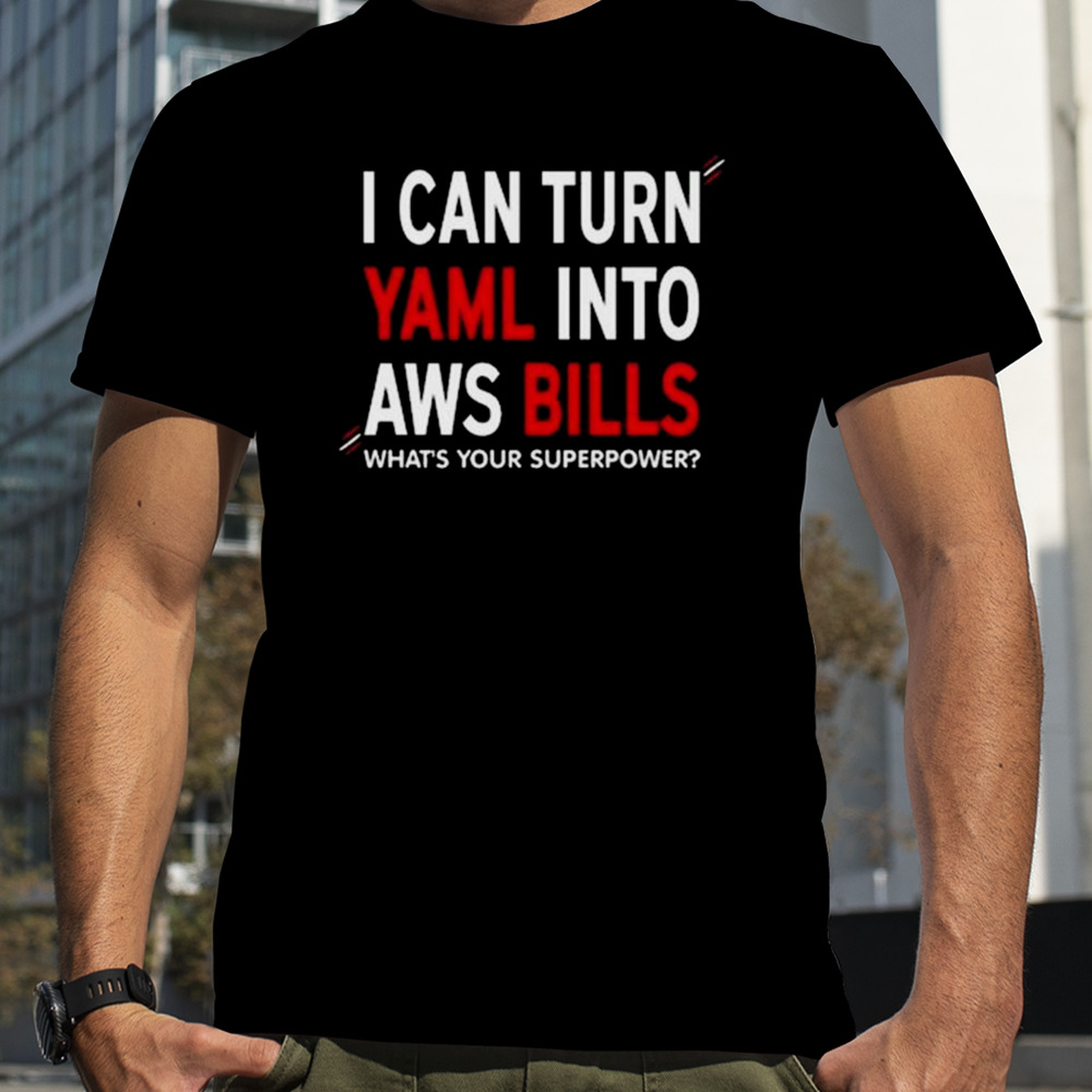 I Can Turn Yaml Into Aws Bills What’s Your Superpower shirt