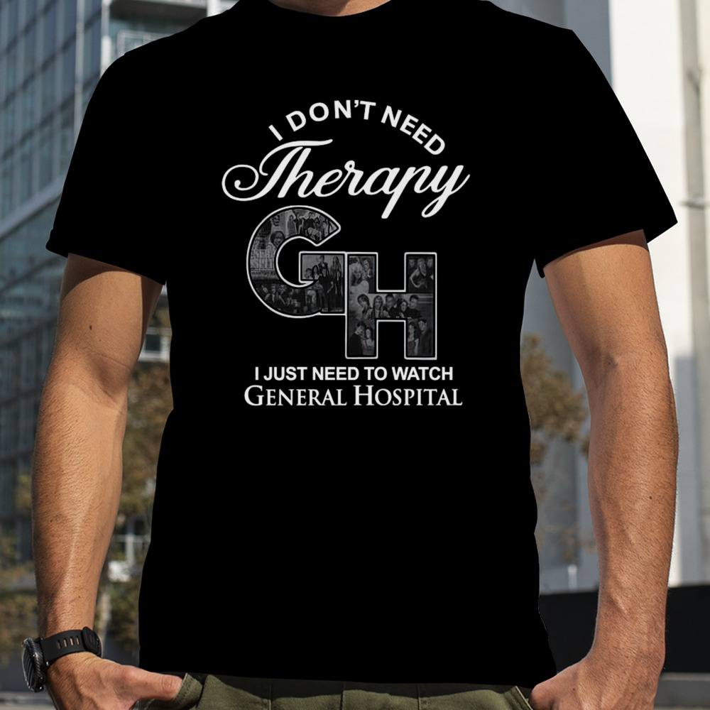 I Don’t Need Therapy Gh I Just Need To Watch General Hospital T-shirt