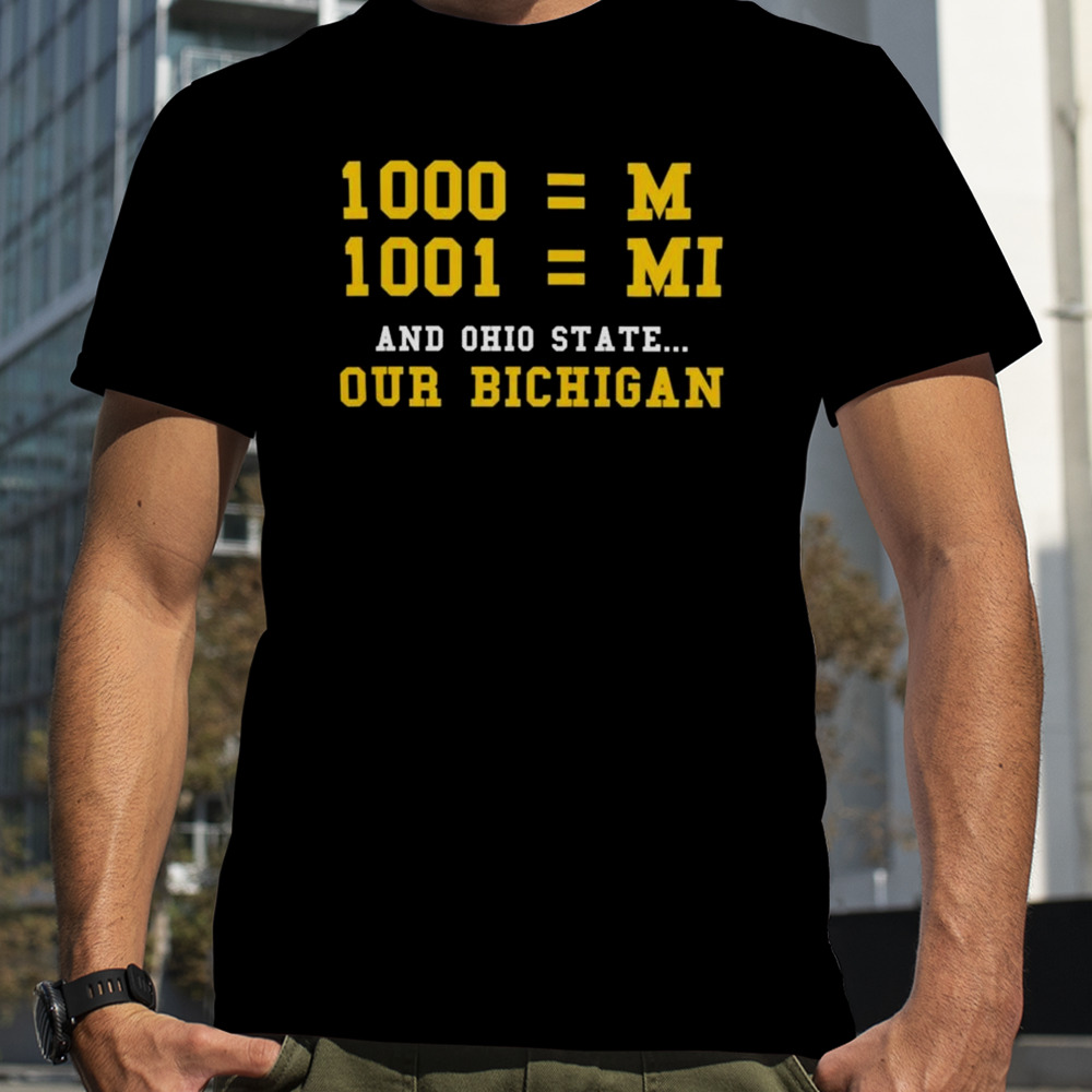 Michigan Wolverines 1000 = M, 1001 = Mi And Ohio State Our Bichigan T-shirt