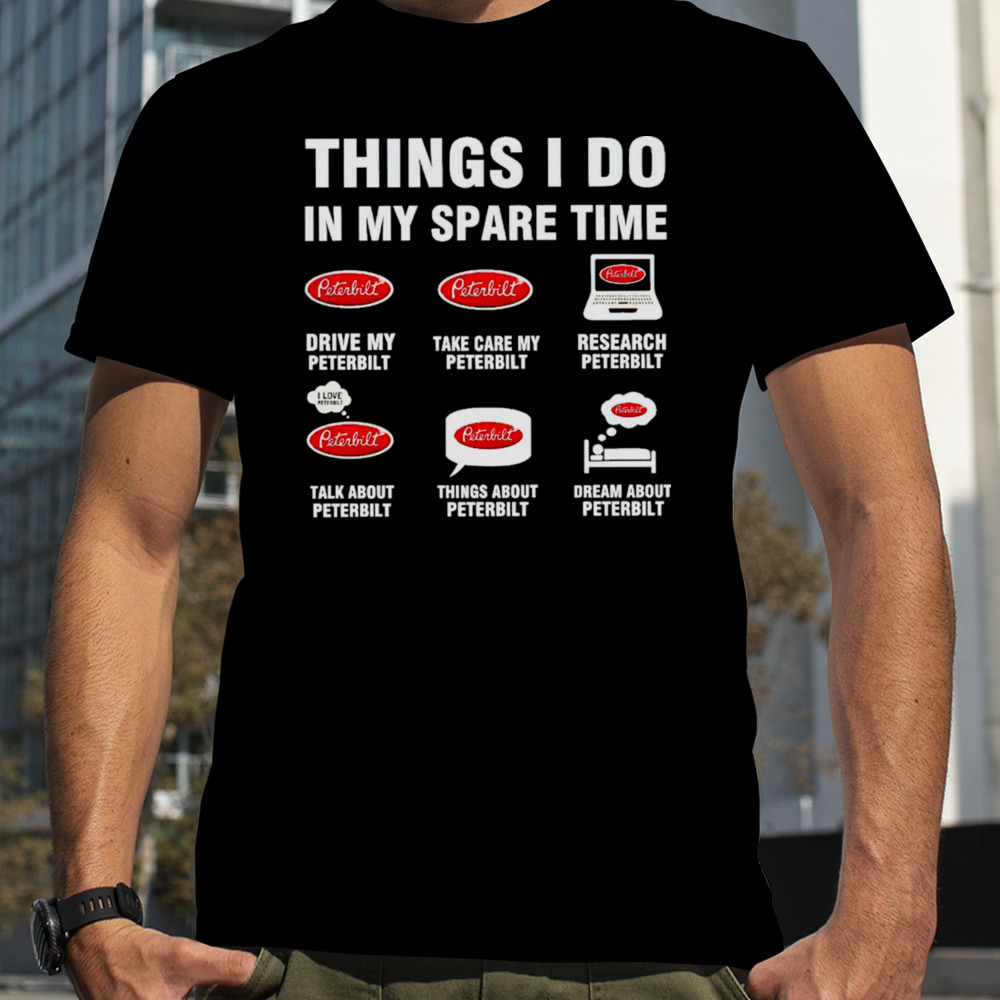 Peterbilt things I do in my spare time shirt