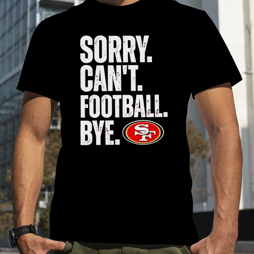 SF 49ers sorry can’t football bye shirt