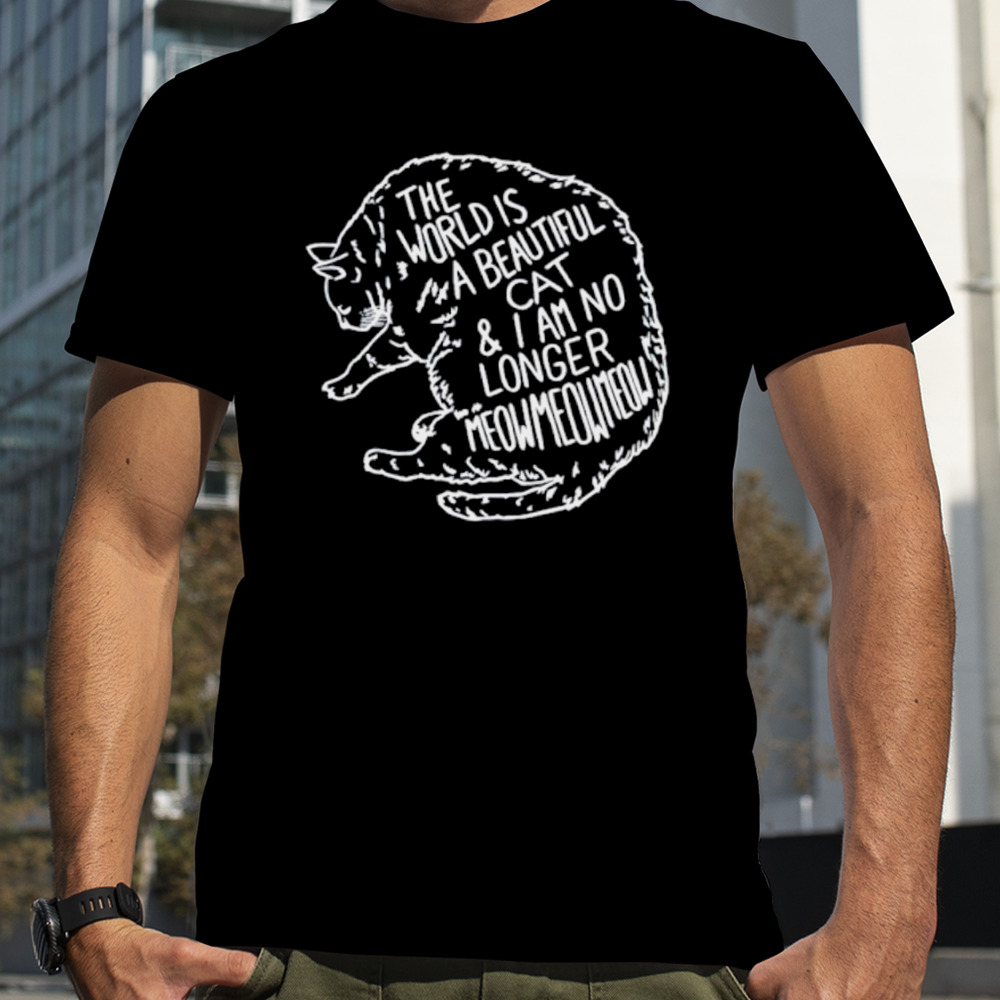 The world is a beautiful cat and I am no longer meowmeowmeow shirt