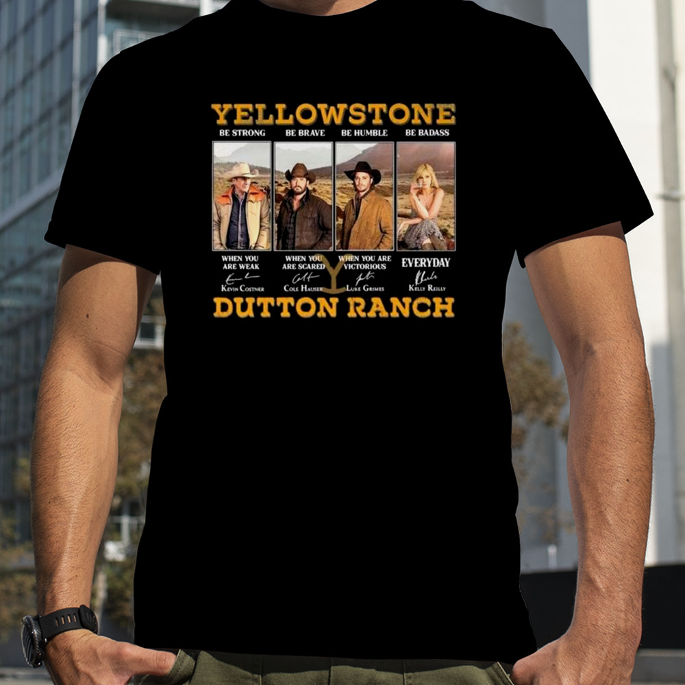 Yellowstone Be Strong Be Brave Be Humble Be Badass Dutton Ranch Signatures 2023 shirt