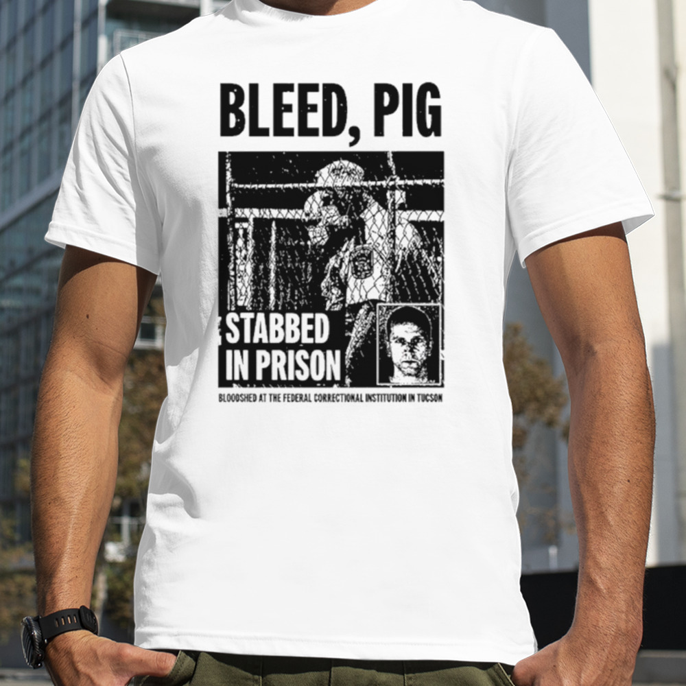 Bleed pig stabbed in prison shirt