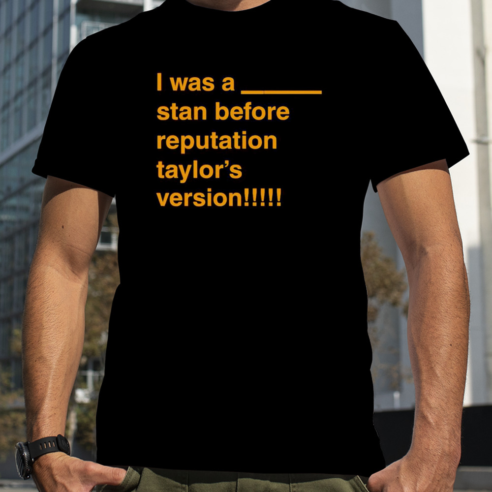 I Was A Stan Before Reputation Taylor’s Version Shirt