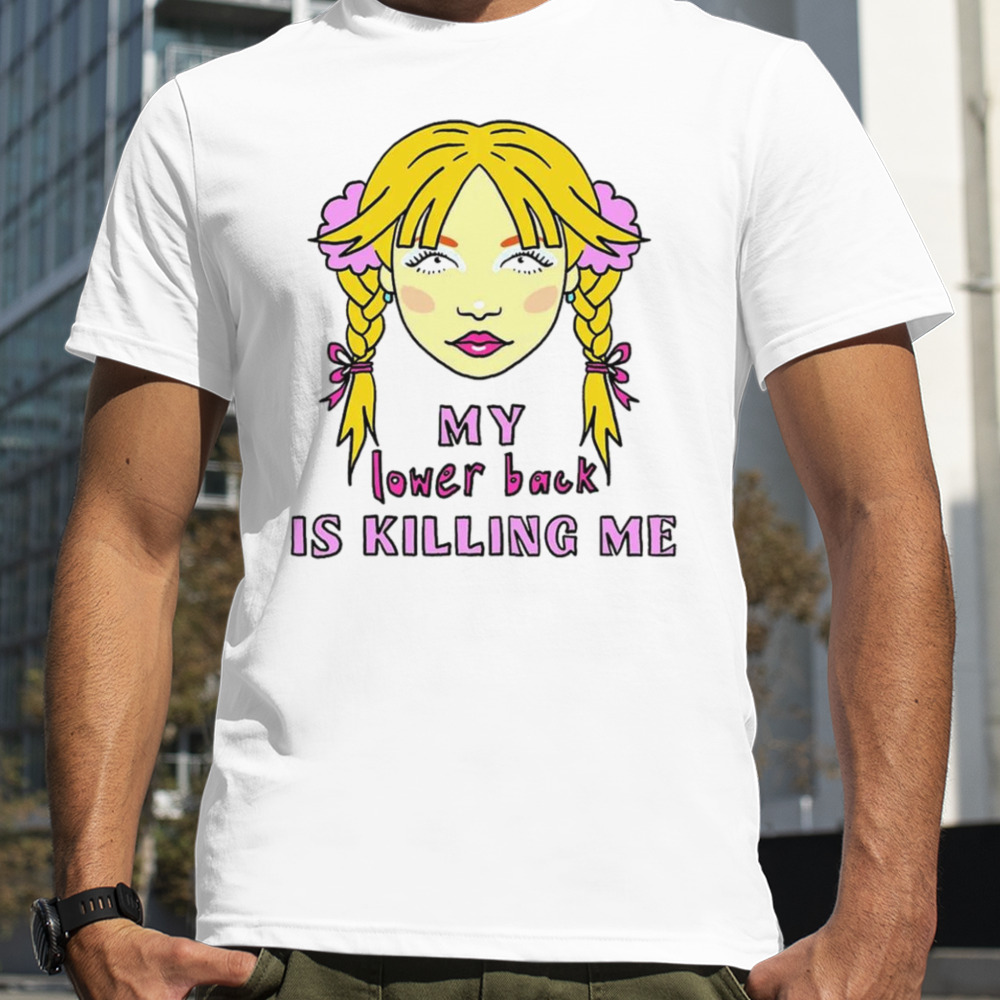 My lower back is killing me shirt