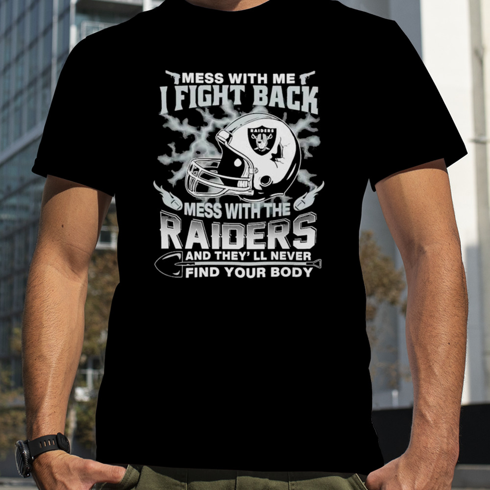 NFL Football Las Vegas Raiders Mess With Me I Fight Back Mess With My Team And They’ll Never Find Your Body shirt