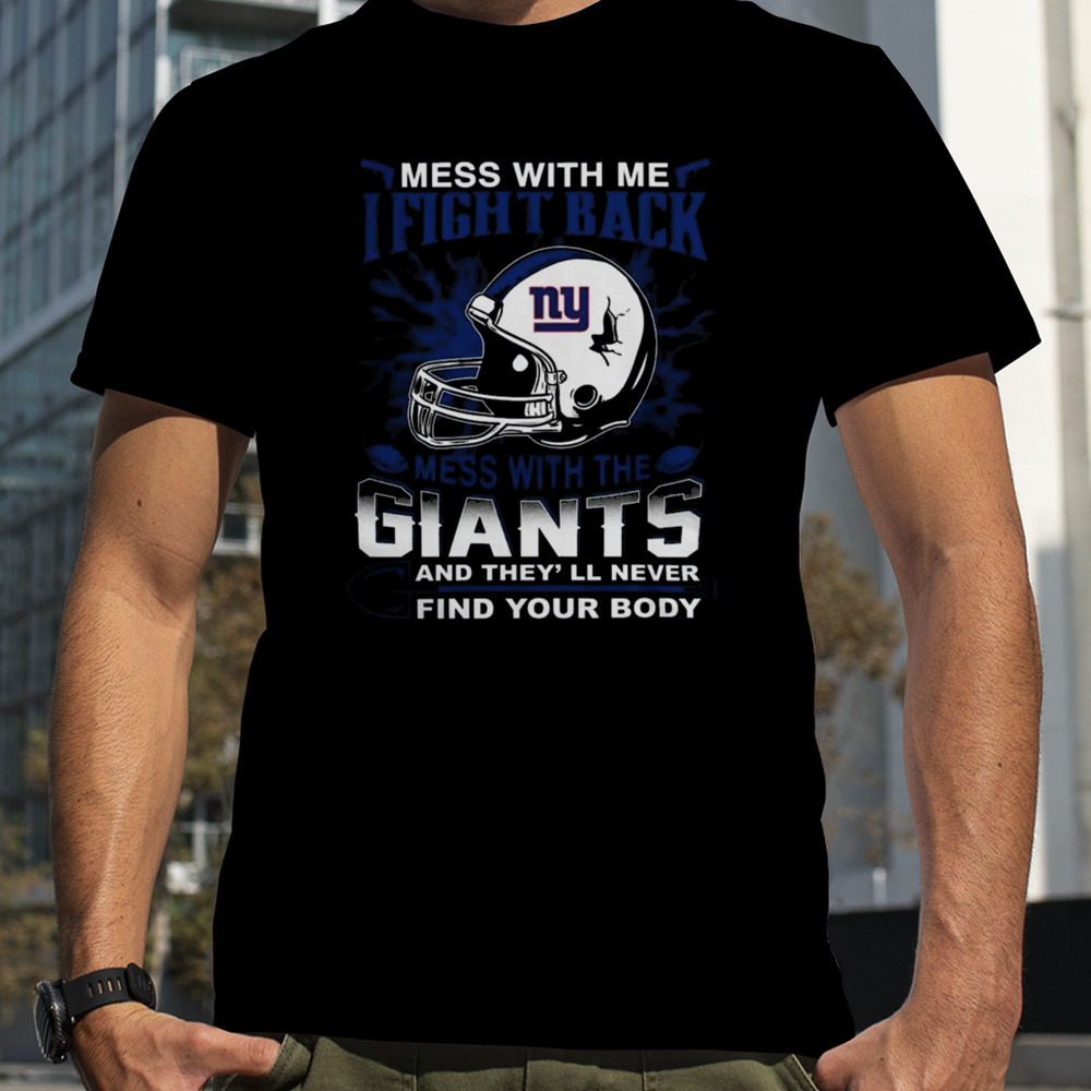 NFL Football New York Giants Mess With Me I Fight Back Mess With My Team And They’ll Never Find Your Body Shirt