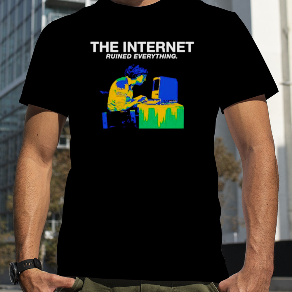 The internet ruined everything shirt