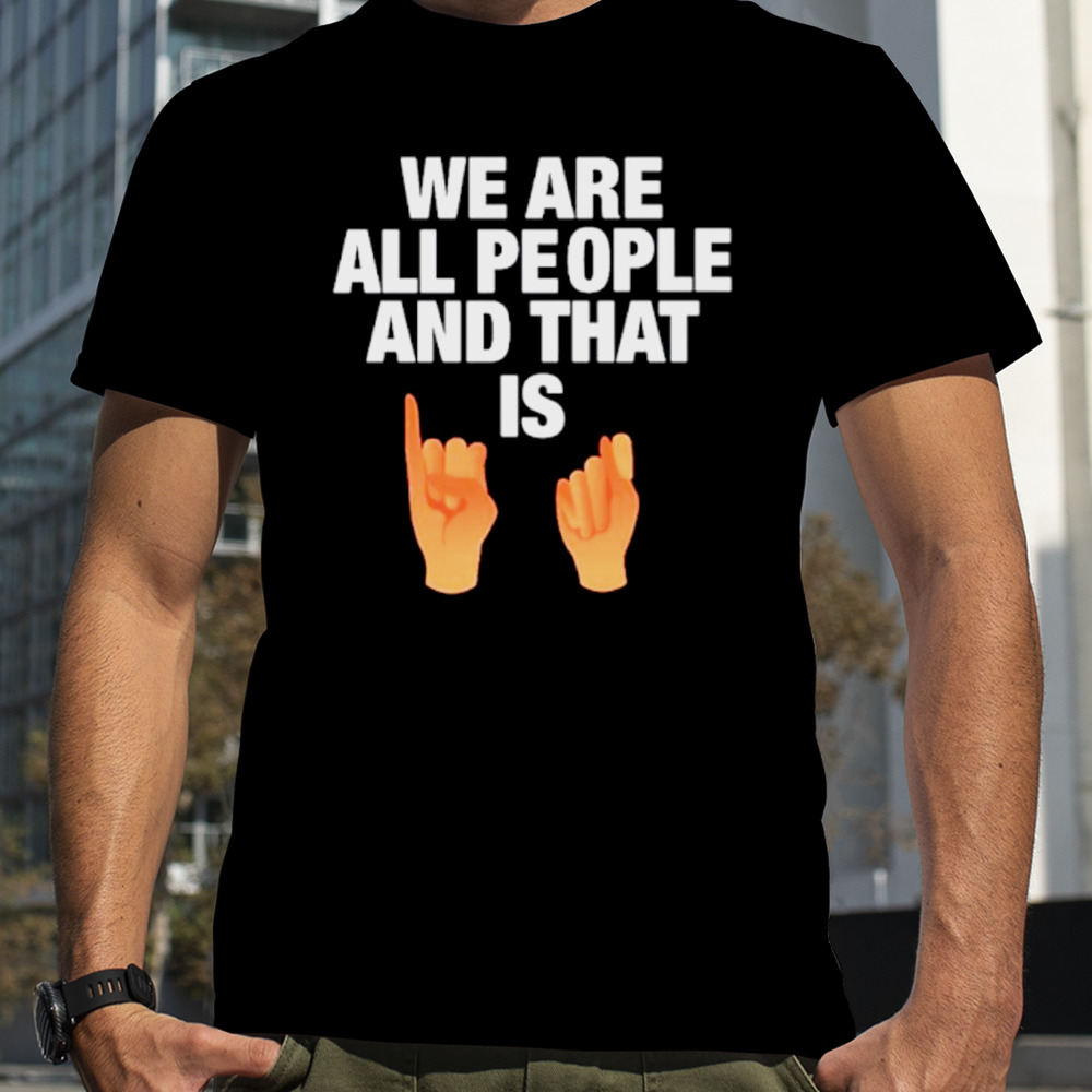 We are all people and that is shirt