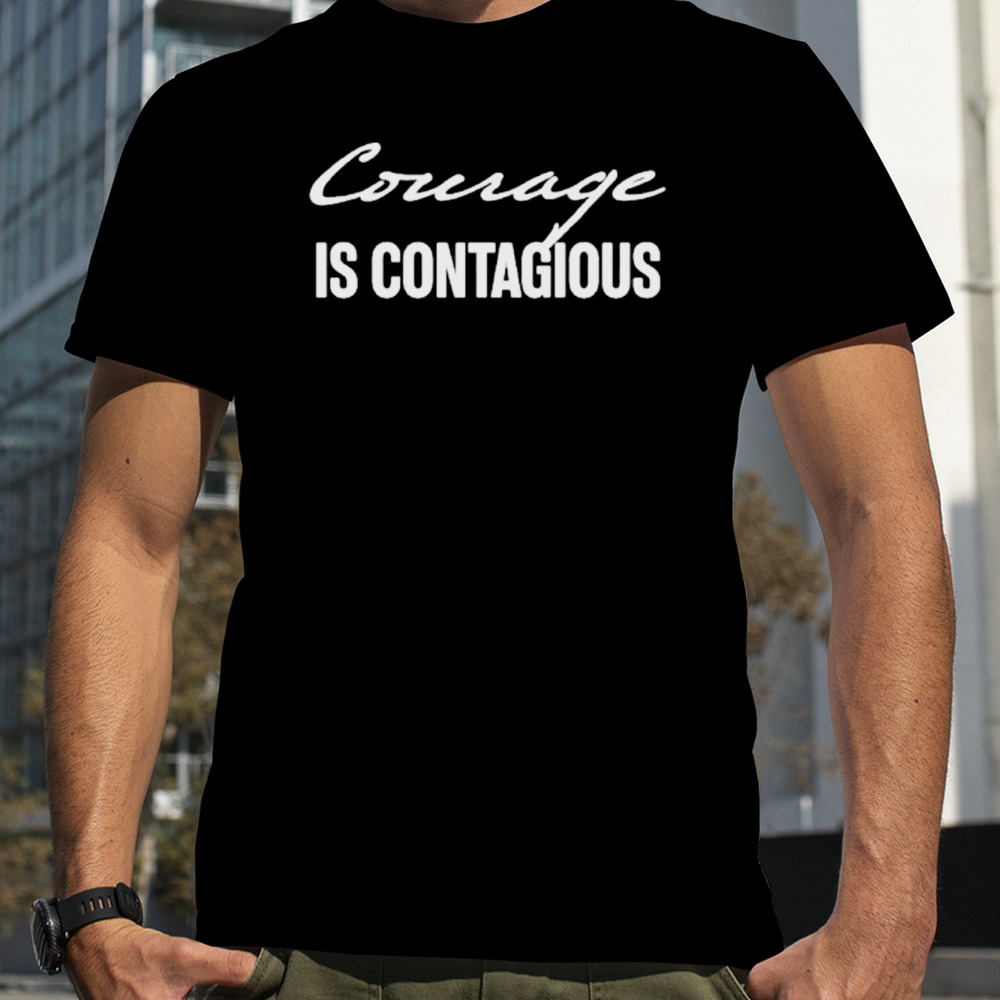 Courage is contagious shirt