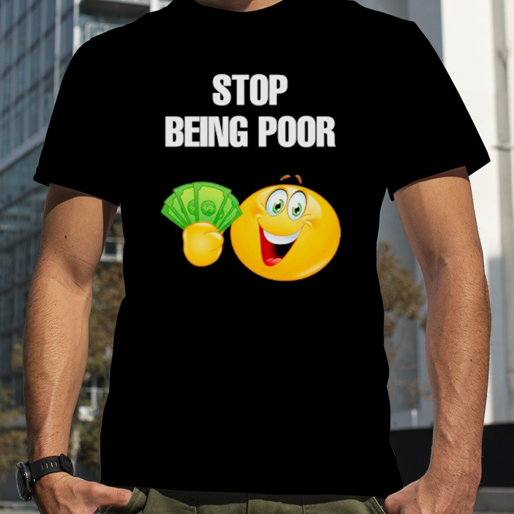 EmojI stop being poor shirt