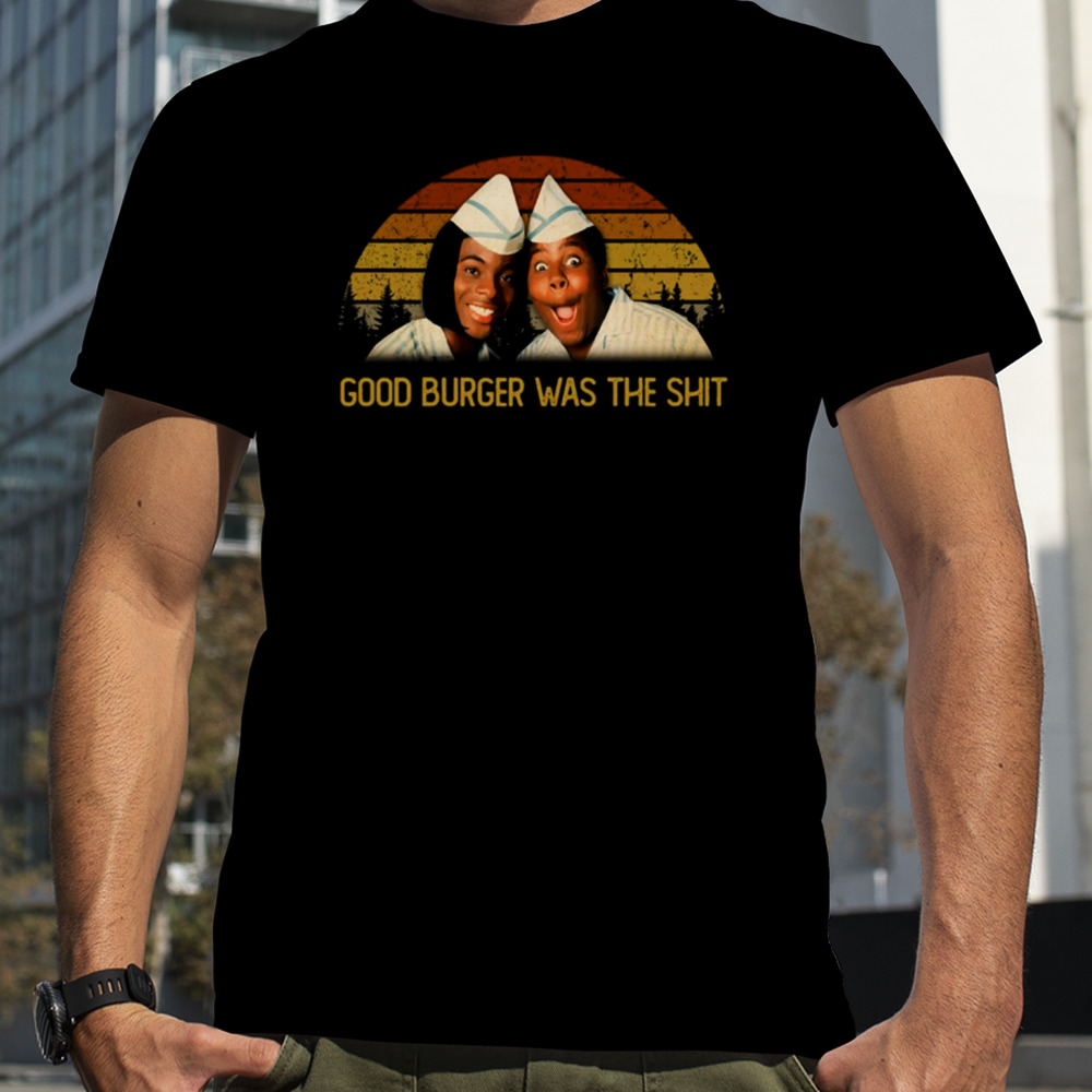 Good Burgers Was The Shit shirt