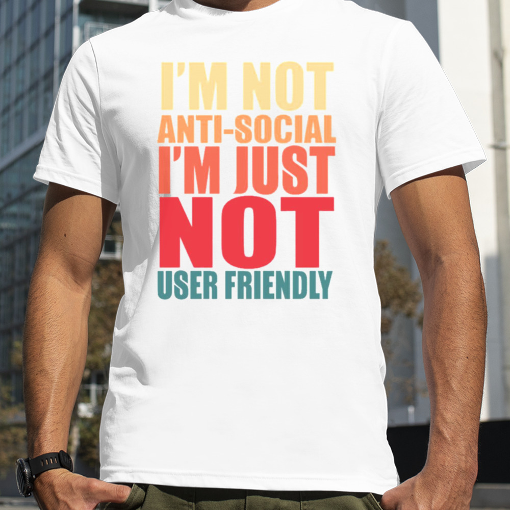 I’m Not Anti Social I’m Just Not User Friendly shirt