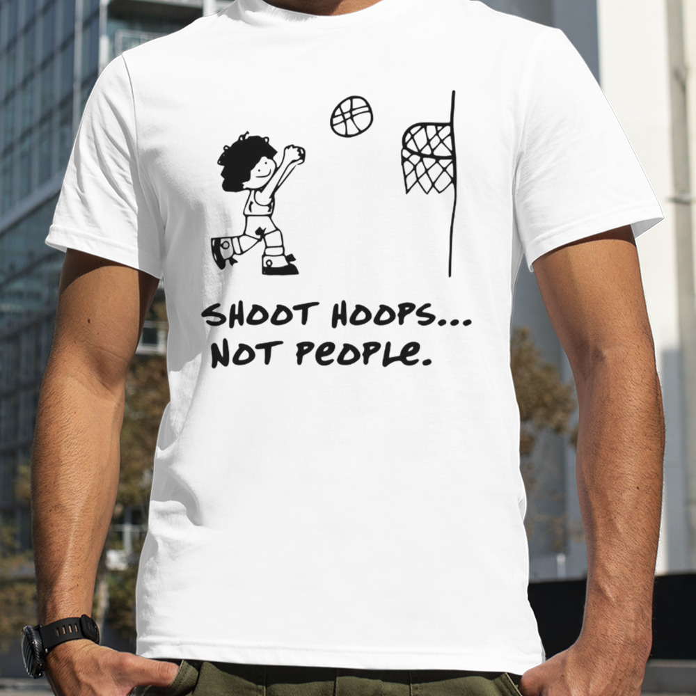 Shoot Hoops Not People shirt