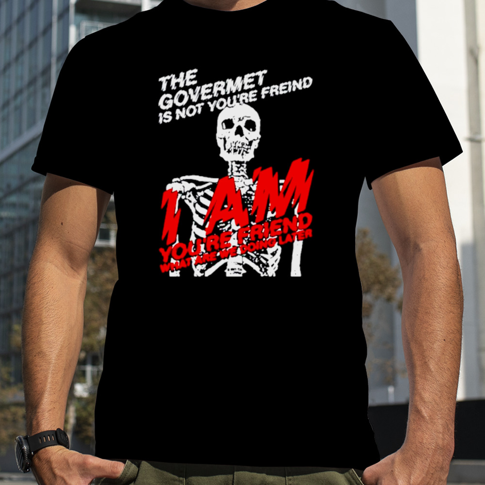 Skeleton the govermet is not you’re freind shirt