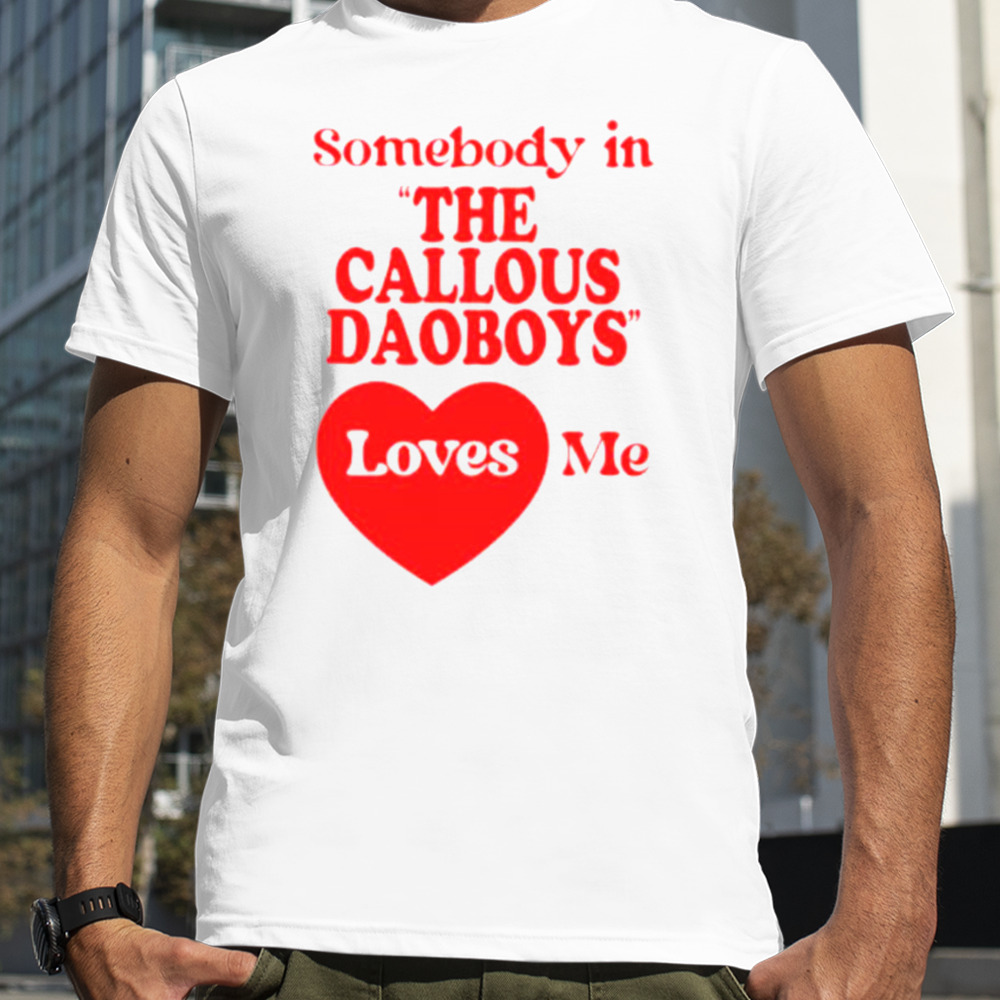 Somebody In The Callous Daoboys Loves Me New Shirt