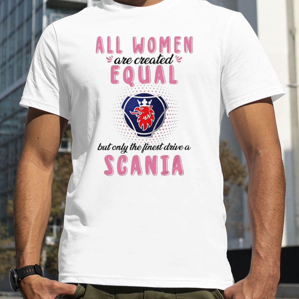 All women are created equal but only the finest drive an Scania shirt